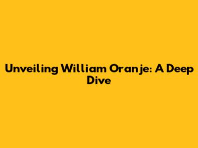 Unveiling William Oranje: A Deep Dive