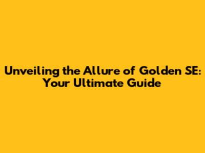 Unveiling the Allure of Golden SE: Your Ultimate Guide