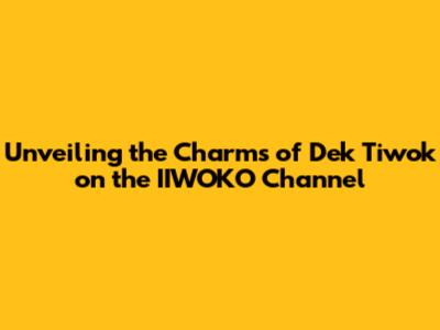 Unveiling the Charms of Dek Tiwok on the IIWOKO Channel