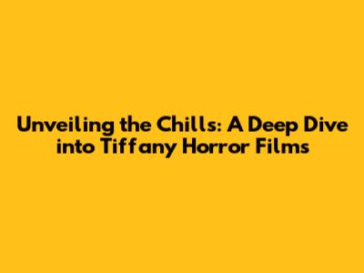 Unveiling the Chills: A Deep Dive into Tiffany Horror Films