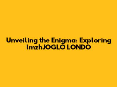 Unveiling the Enigma: Exploring lmzhJOGLO LONDO