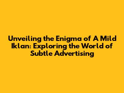 Unveiling the Enigma of 'A Mild Iklan': Exploring the World of Subtle Advertising