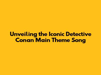 Unveiling the Iconic Detective Conan Main Theme Song