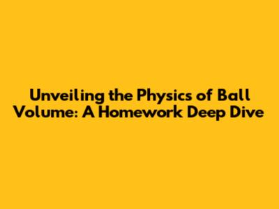Unveiling the Physics of Ball Volume: A Homework Deep Dive