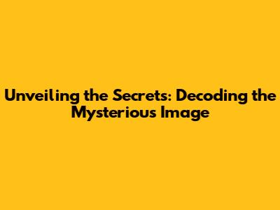 Unveiling the Secrets: Decoding the Mysterious Image
