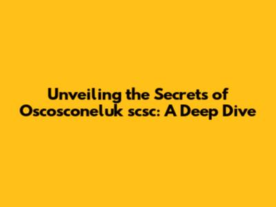 Unveiling the Secrets of Oscosconeluk scsc: A Deep Dive