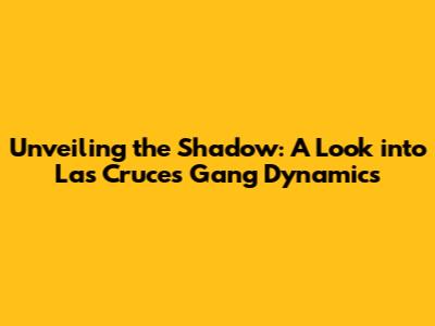 Unveiling the Shadow: A Look into Las Cruces Gang Dynamics