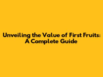 Unveiling the Value of First Fruits: A Complete Guide