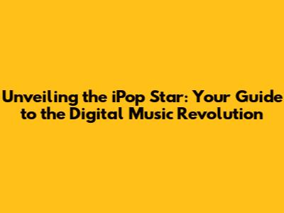 Unveiling the iPop Star: Your Guide to the Digital Music Revolution