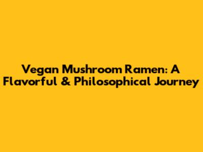 Vegan Mushroom Ramen: A Flavorful & Philosophical Journey