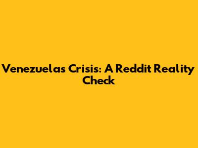 Venezuela's Crisis: A Reddit Reality Check
