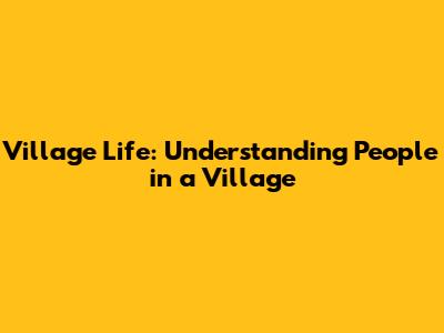 Village Life: Understanding People in a Village
