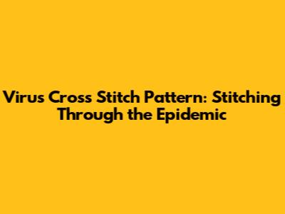 Virus Cross Stitch Pattern: Stitching Through the Epidemic