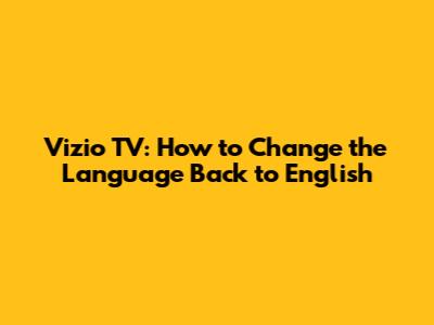 Vizio TV: How to Change the Language Back to English
