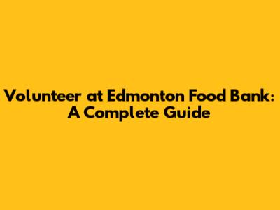 Volunteer at Edmonton Food Bank: A Complete Guide