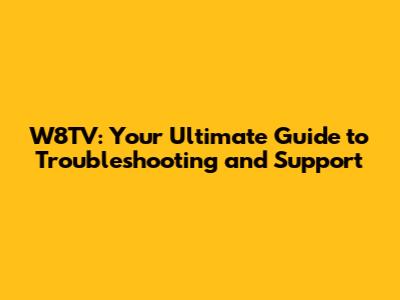 W8TV: Your Ultimate Guide to Troubleshooting and Support