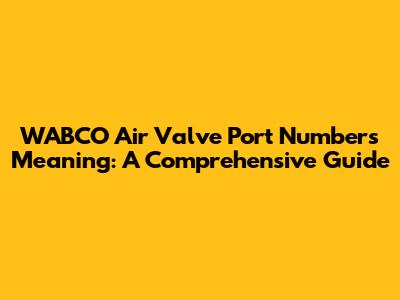 WABCO Air Valve Port Numbers Meaning: A Comprehensive Guide