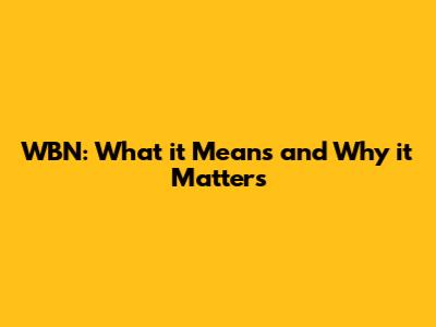 WBN: What it Means and Why it Matters