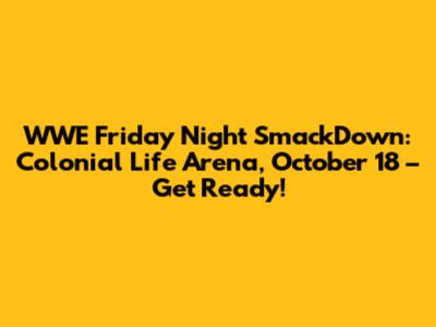 WWE Friday Night SmackDown: Colonial Life Arena, October 18 – Get Ready!