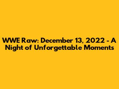 WWE Raw: December 13, 2022 - A Night of Unforgettable Moments