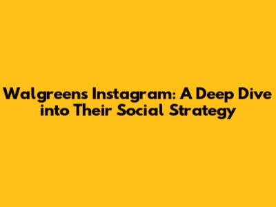 Walgreens Instagram: A Deep Dive into Their Social Strategy