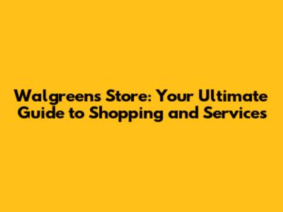 Walgreens Store: Your Ultimate Guide to Shopping and Services
