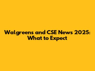 Walgreens and CSE News 2025: What to Expect