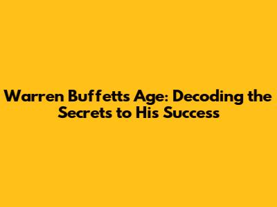 Warren Buffett's Age: Decoding the Secrets to His Success