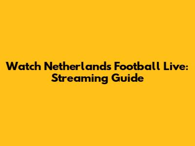 Watch Netherlands Football Live: Streaming Guide