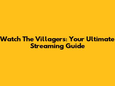 Watch The Villagers: Your Ultimate Streaming Guide