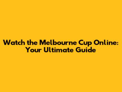 Watch the Melbourne Cup Online: Your Ultimate Guide