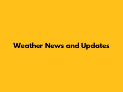 Weather News and Updates