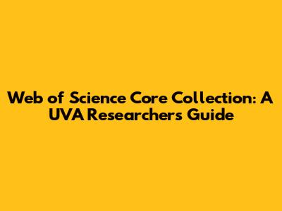 Web of Science Core Collection: A UVA Researcher's Guide