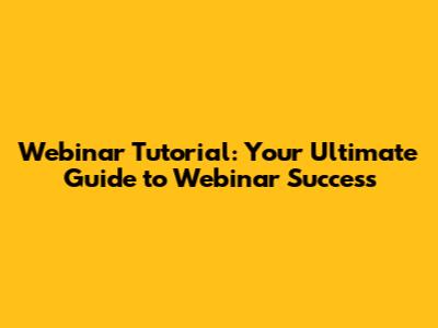 Webinar Tutorial: Your Ultimate Guide to Webinar Success
