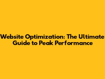 Website Optimization: The Ultimate Guide to Peak Performance