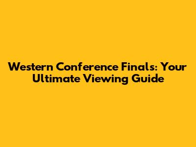 Western Conference Finals: Your Ultimate Viewing Guide