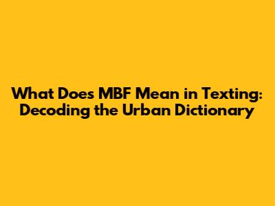 What Does MBF Mean in Texting: Decoding the Urban Dictionary