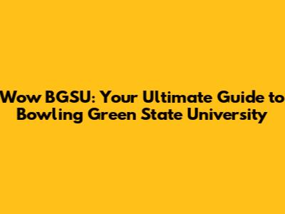 Wow BGSU: Your Ultimate Guide to Bowling Green State University