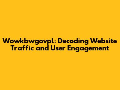 Wowkbwgovpl: Decoding Website Traffic and User Engagement