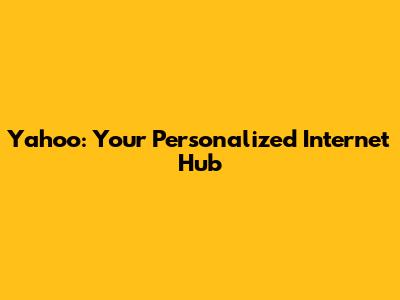 Yahoo: Your Personalized Internet Hub