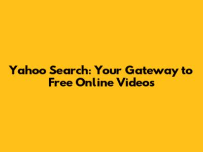 Yahoo Search: Your Gateway to Free Online Videos
