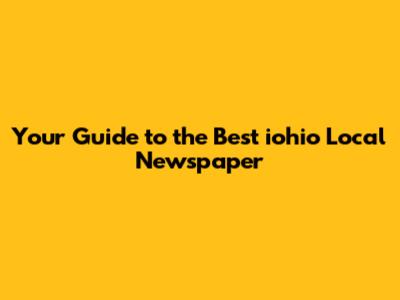 Your Guide to the Best iohio Local Newspaper