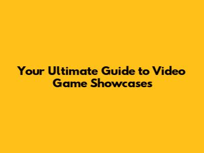 Your Ultimate Guide to Video Game Showcases