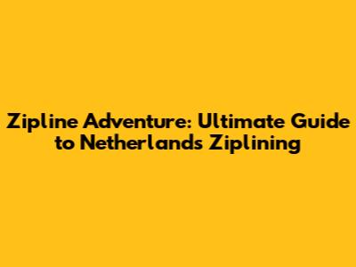Zipline Adventure: Ultimate Guide to Netherlands Ziplining