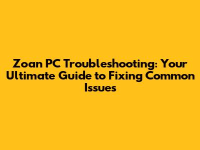 Zoan PC Troubleshooting: Your Ultimate Guide to Fixing Common Issues