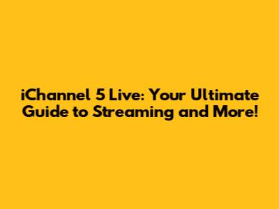 iChannel 5 Live: Your Ultimate Guide to Streaming and More!