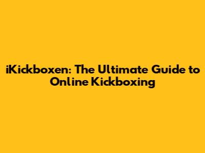 iKickboxen: The Ultimate Guide to Online Kickboxing