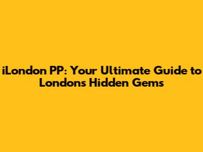 iLondon PP: Your Ultimate Guide to London's Hidden Gems