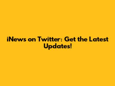 iNews on Twitter: Get the Latest Updates!