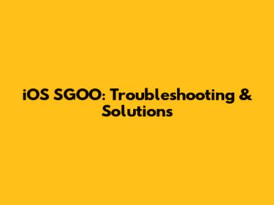 iOS SGOO: Troubleshooting & Solutions